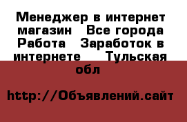 Менеджер в интернет-магазин - Все города Работа » Заработок в интернете   . Тульская обл.